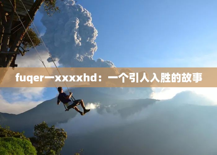 fuqer一xxxxhd：一个引人入胜的故事
