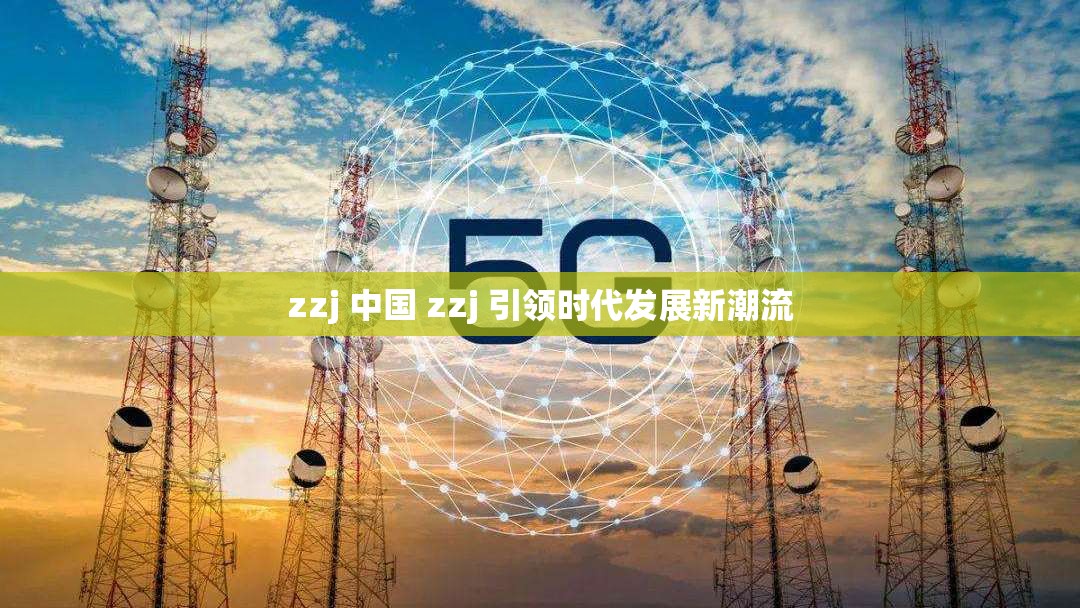 zzj 中国 zzj 引领时代发展新潮流