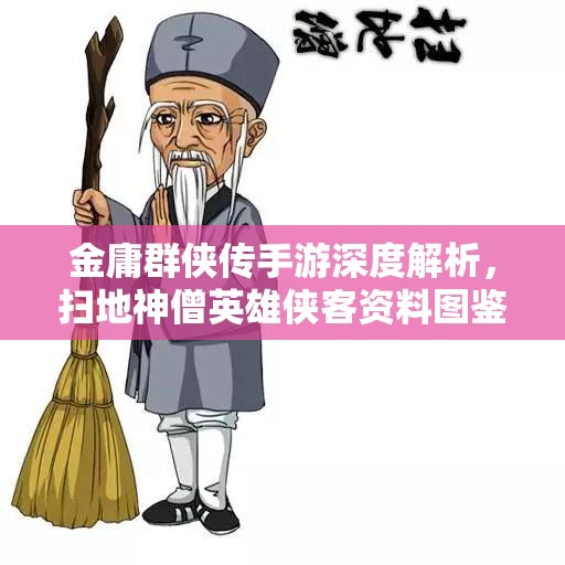 金庸群侠传手游深度解析，扫地神僧英雄侠客资料图鉴全览