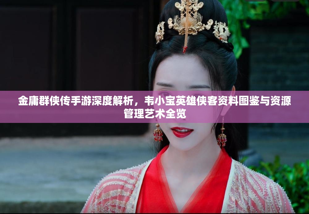 金庸群侠传手游深度解析，韦小宝英雄侠客资料图鉴与资源管理艺术全览