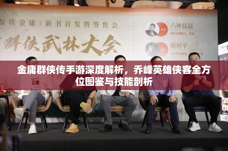 金庸群侠传手游深度解析，乔峰英雄侠客全方位图鉴与技能剖析
