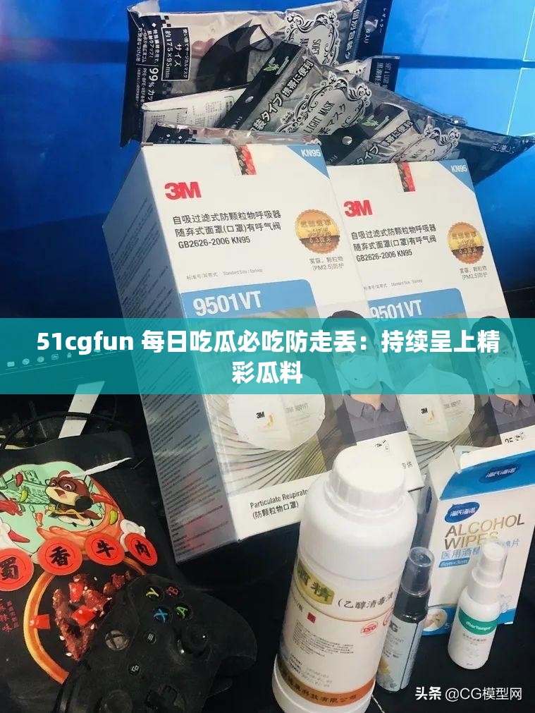 51cgfun 每日吃瓜必吃防走丢：持续呈上精彩瓜料