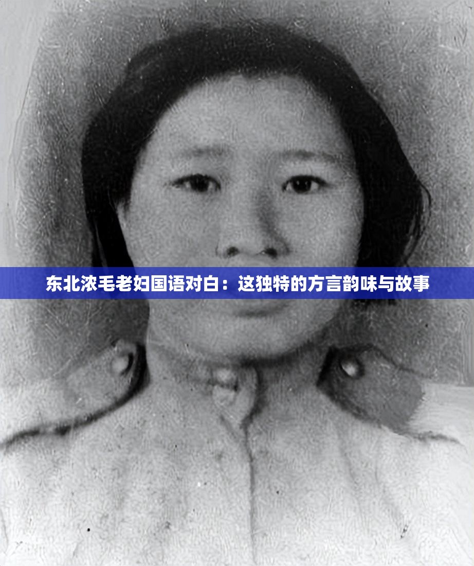东北浓毛老妇国语对白：这独特的方言韵味与故事