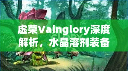 虚荣Vainglory深度解析，水晶溶剂装备与物品图鉴全面大赏