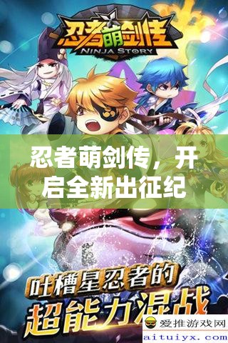 忍者萌剑传，开启全新出征纪元，萌将携手共战天下霸业