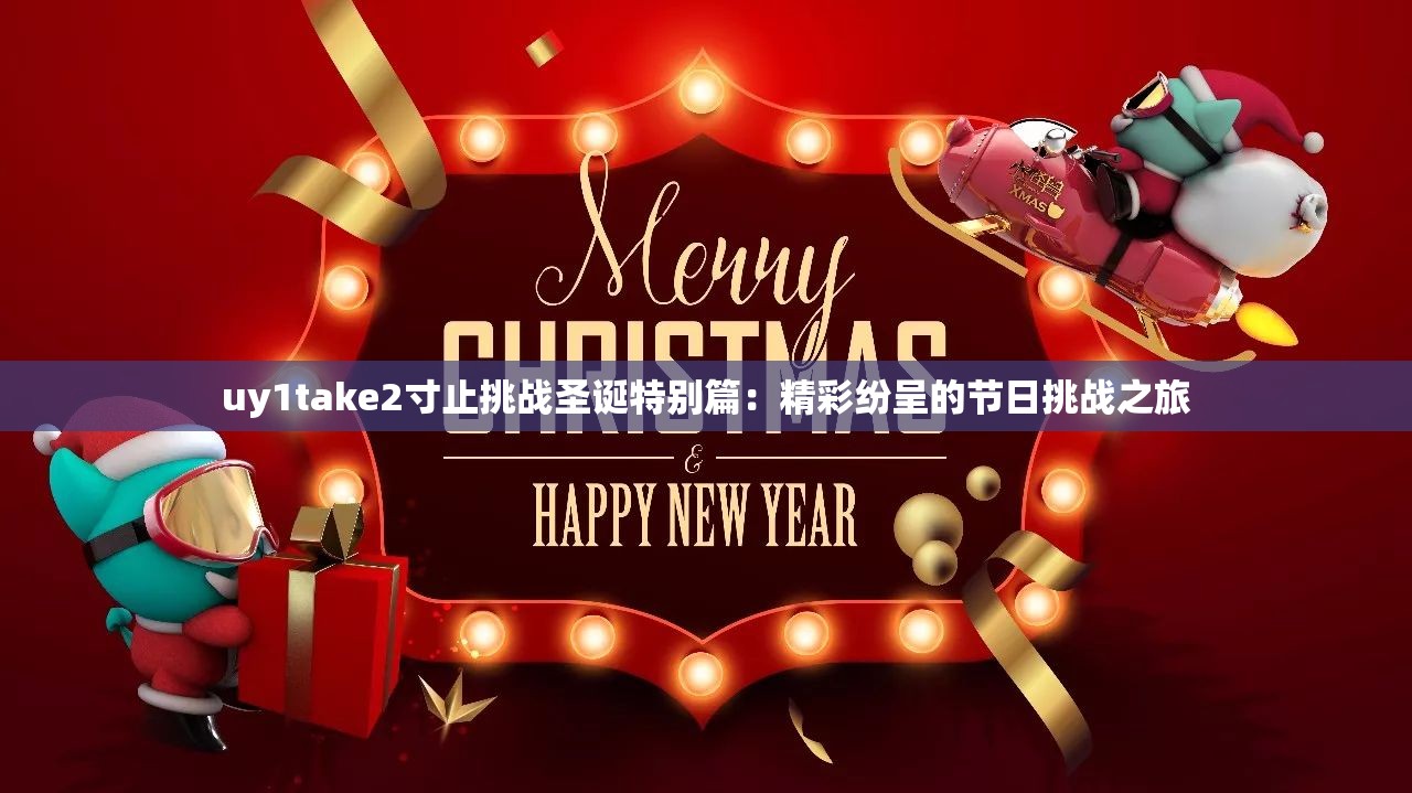 uy1take2寸止挑战圣诞特别篇：精彩纷呈的节日挑战之旅