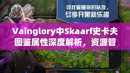 Vainglory中Skaarf史卡夫图鉴属性深度解析，资源管理重要性及高效实战利用策略