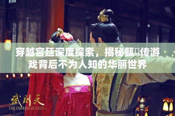 穿越宫廷深度探索，揭秘甄嬛传游戏背后不为人知的华丽世界