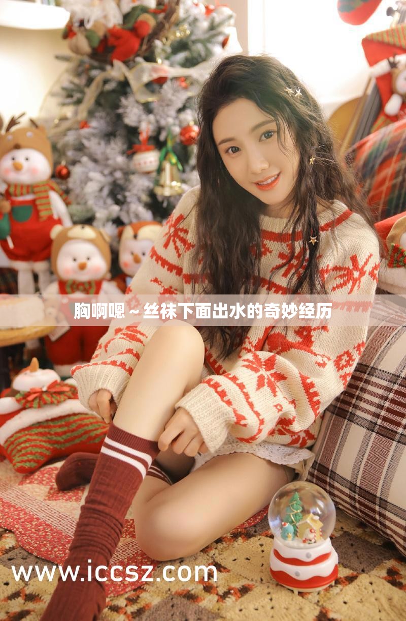 胸啊嗯～丝袜下面出水的奇妙经历