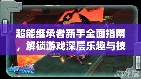 超能继承者新手全面指南，解锁游戏深层乐趣与技巧的必备秘籍