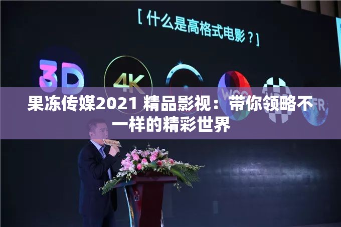 果冻传媒2021 精品影视：带你领略不一样的精彩世界