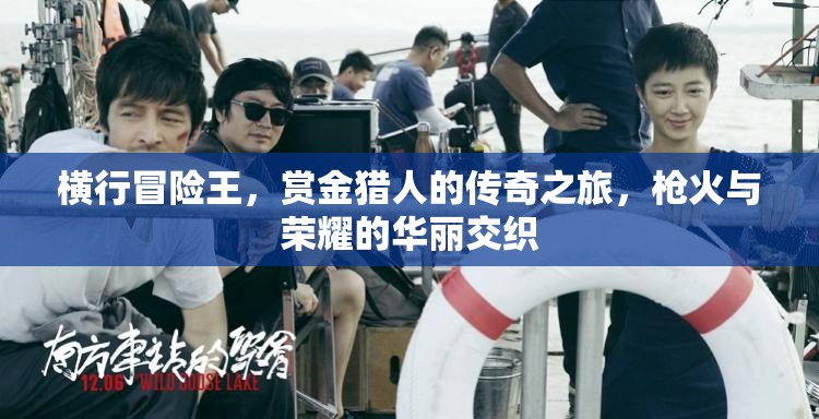 横行冒险王，赏金猎人的传奇之旅，枪火与荣耀的华丽交织