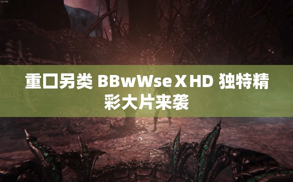 重囗另类 BBwWseⅩHD 独特精彩大片来袭