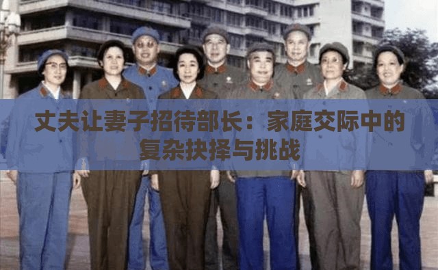 丈夫让妻子招待部长：家庭交际中的复杂抉择与挑战