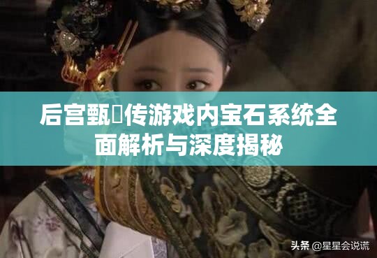 后宫甄嬛传游戏内宝石系统全面解析与深度揭秘