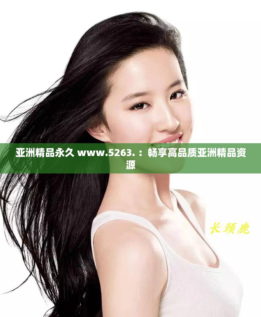 亚洲精品永久 www.5263. ：畅享高品质亚洲精品资源