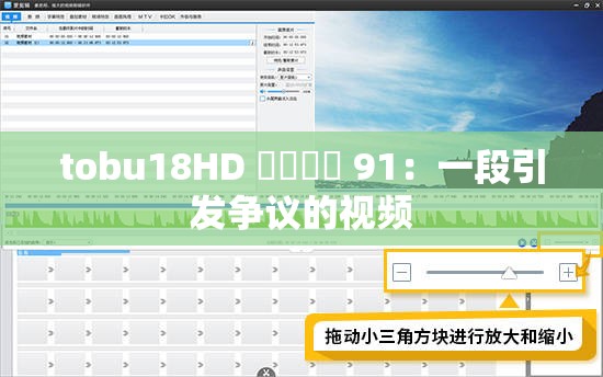 tobu18HD 馃憴馃憴 91：一段引发争议的视频