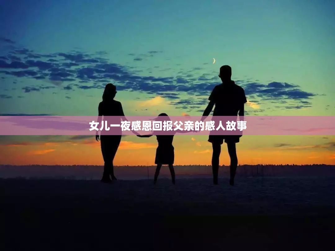女儿一夜感恩回报父亲的感人故事