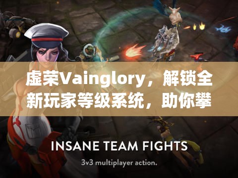 虚荣Vainglory，解锁全新玩家等级系统，助你攀登至游戏荣耀之巅