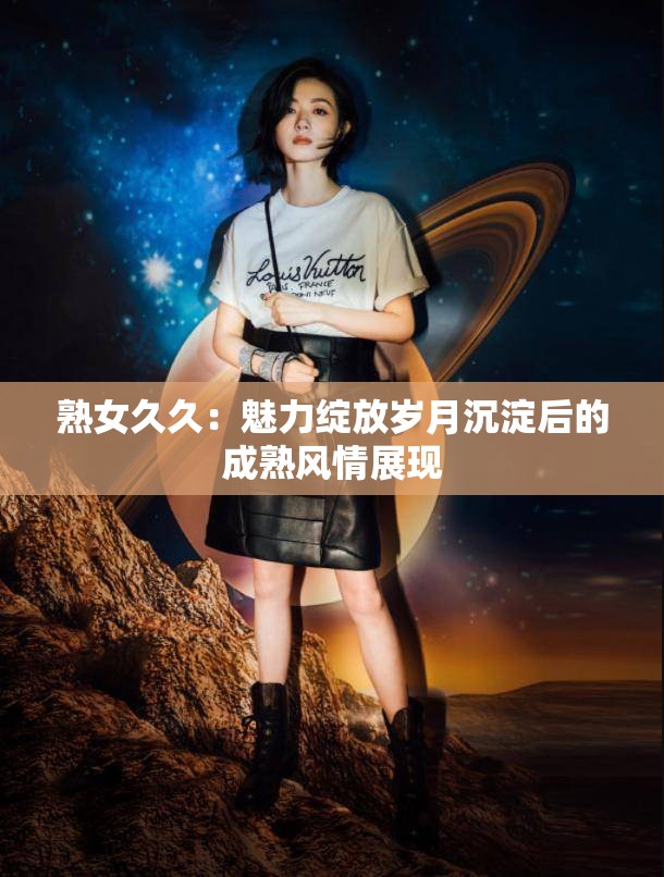 熟女久久：魅力绽放岁月沉淀后的成熟风情展现