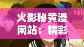 火影秘黄漫网站：精彩绝伦的动漫激情世界