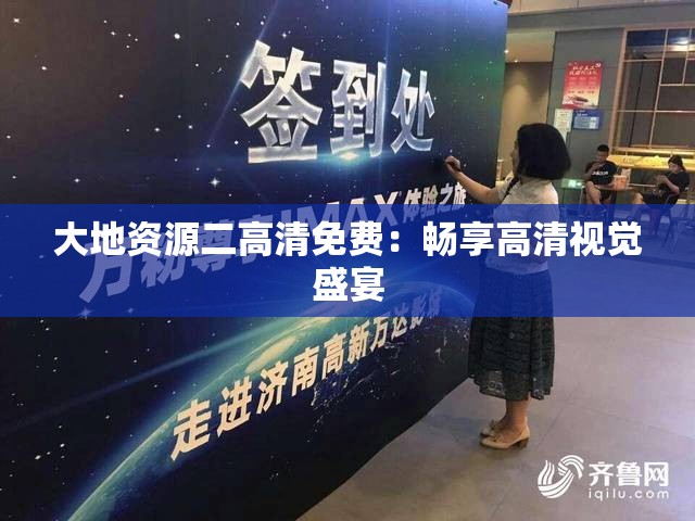 大地资源二高清免费：畅享高清视觉盛宴