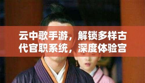 云中歌手游，解锁多样古代官职系统，深度体验宫廷权谋风云变幻