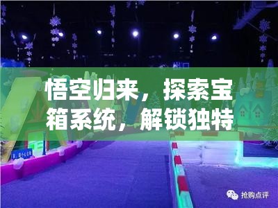 悟空归来，探索宝箱系统，解锁独特西游奇缘冒险之旅