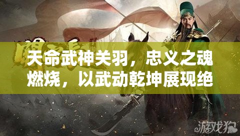 天命武神关羽，忠义之魂燃烧，以武动乾坤展现绝世英姿