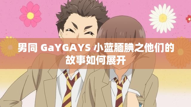 男同 GaYGAYS 小蓝腼腆之他们的故事如何展开