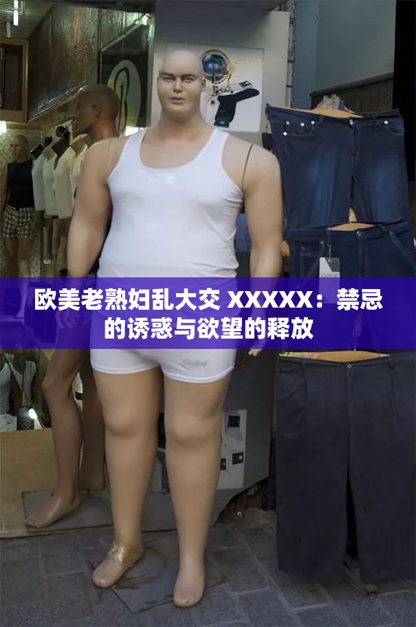 欧美老熟妇乱大交 XXXXX：禁忌的诱惑与欲望的释放
