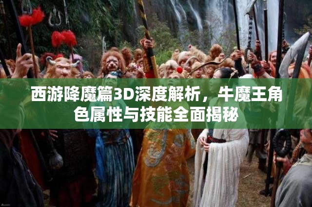 西游降魔篇3D深度解析，牛魔王角色属性与技能全面揭秘