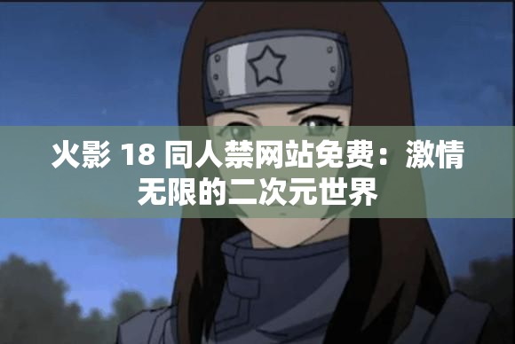 火影 18 同人禁网站免费：激情无限的二次元世界