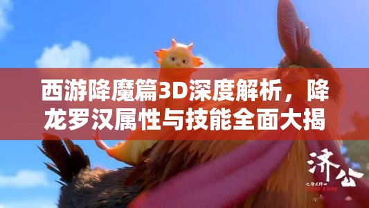 西游降魔篇3D深度解析，降龙罗汉属性与技能全面大揭秘