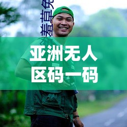亚洲无人区码一码二码三码背后的神秘故事