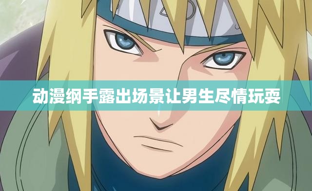 动漫纲手露出场景让男生尽情玩耍