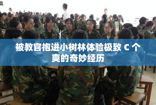 被教官抱进小树林体验极致 C 个爽的奇妙经历