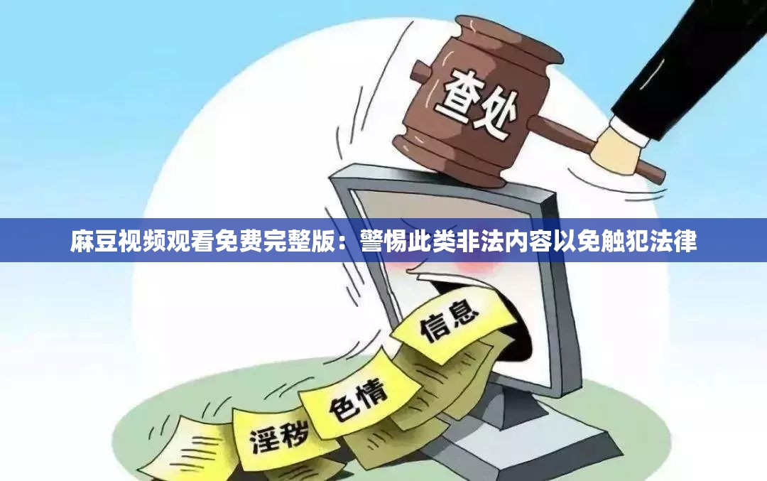 麻豆视频观看免费完整版：警惕此类非法内容以免触犯法律