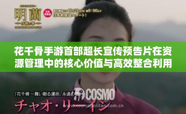 花千骨手游首部超长宣传预告片在资源管理中的核心价值与高效整合利用策略