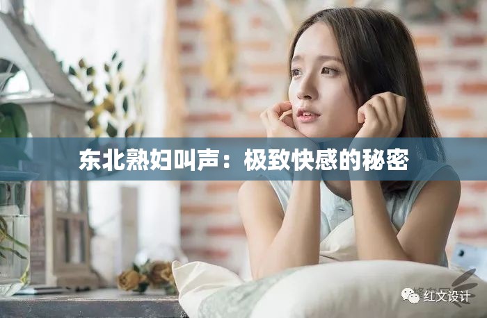 东北熟妇叫声：极致快感的秘密