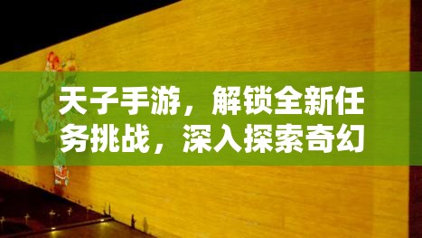 天子手游，解锁全新任务挑战，深入探索奇幻世界的无限可能与奥秘