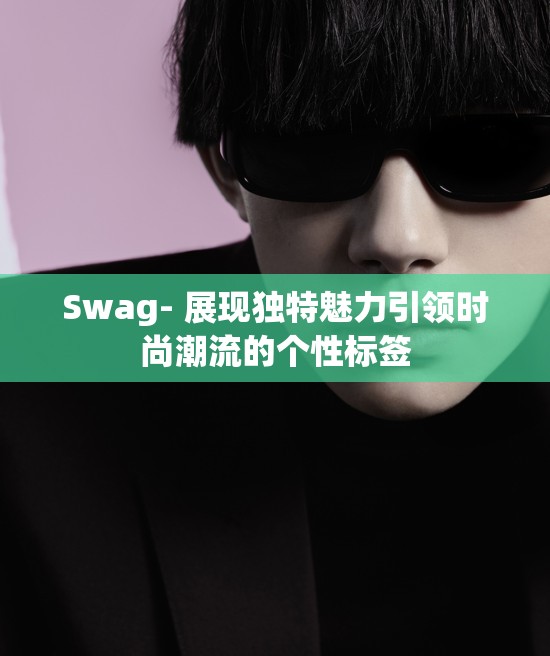 Swag- 展现独特魅力引领时尚潮流的个性标签
