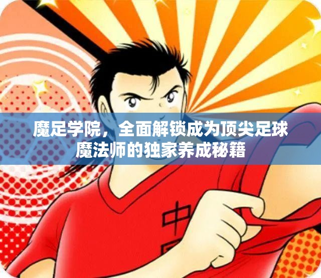 魔足学院，全面解锁成为顶尖足球魔法师的独家养成秘籍