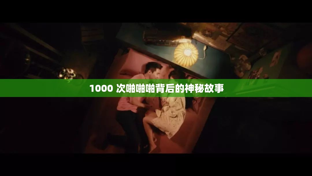 1000 次啪啪啪背后的神秘故事
