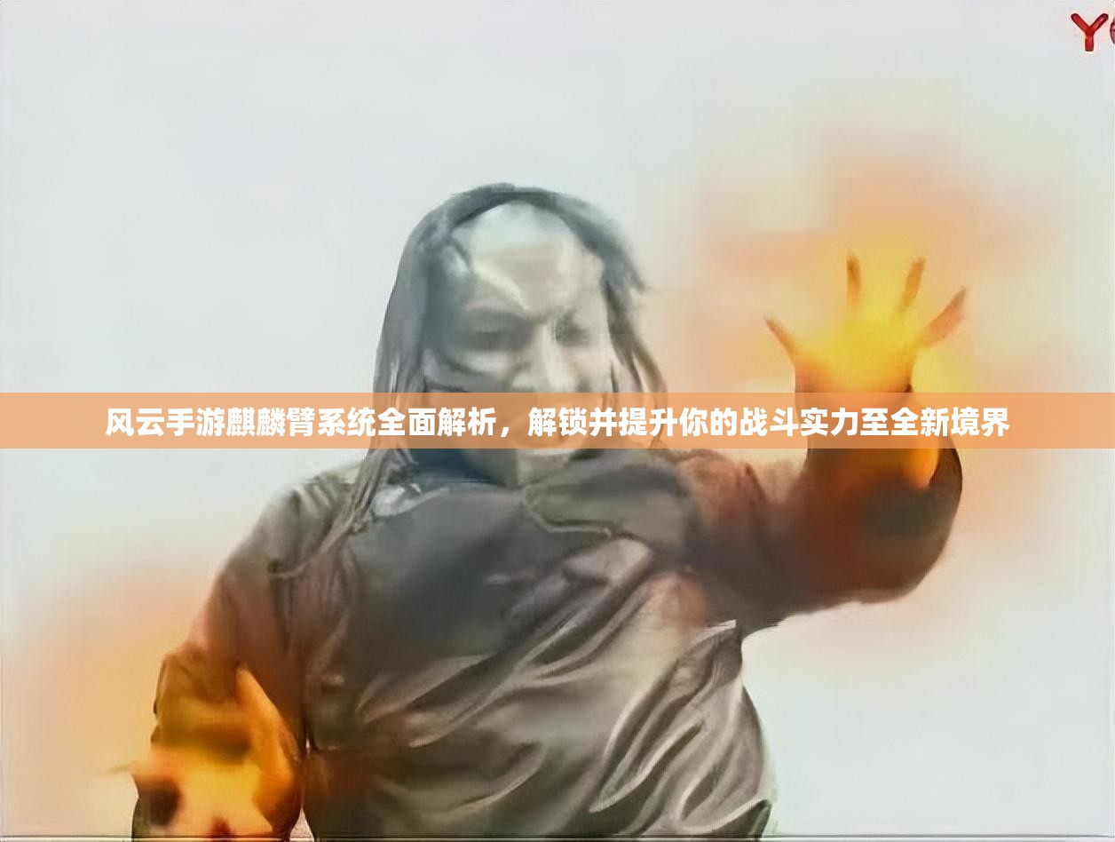风云手游麒麟臂系统全面解析，解锁并提升你的战斗实力至全新境界