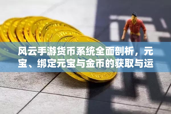 风云手游货币系统全面剖析，元宝、绑定元宝与金币的获取与运用奇幻之旅