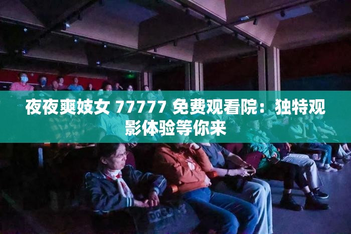 夜夜爽妓女 77777 免费观看院：独特观影体验等你来