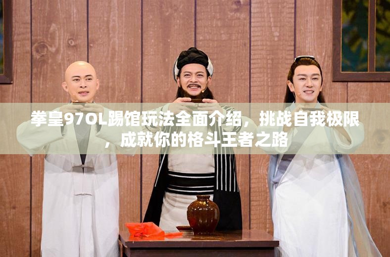 拳皇97OL踢馆玩法全面介绍，挑战自我极限，成就你的格斗王者之路