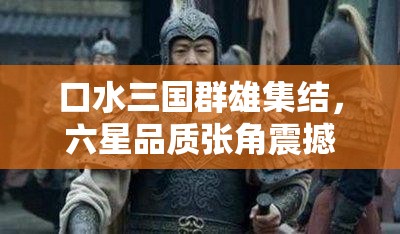 口水三国群雄集结，六星品质张角震撼登场，领略天公将军雷霆之怒