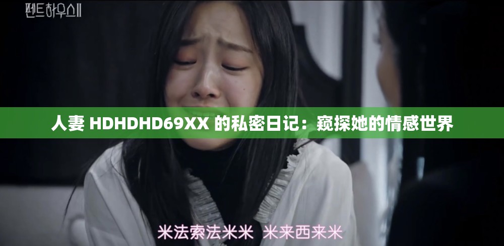 人妻 HDHDHD69XX 的私密日记：窥探她的情感世界